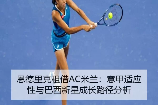 恩德里克租借AC米兰：意甲适应性与巴西新星成长路径分析